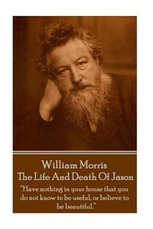 William Morris - The Life And Death Of Jason: Have nothing in your house that yo