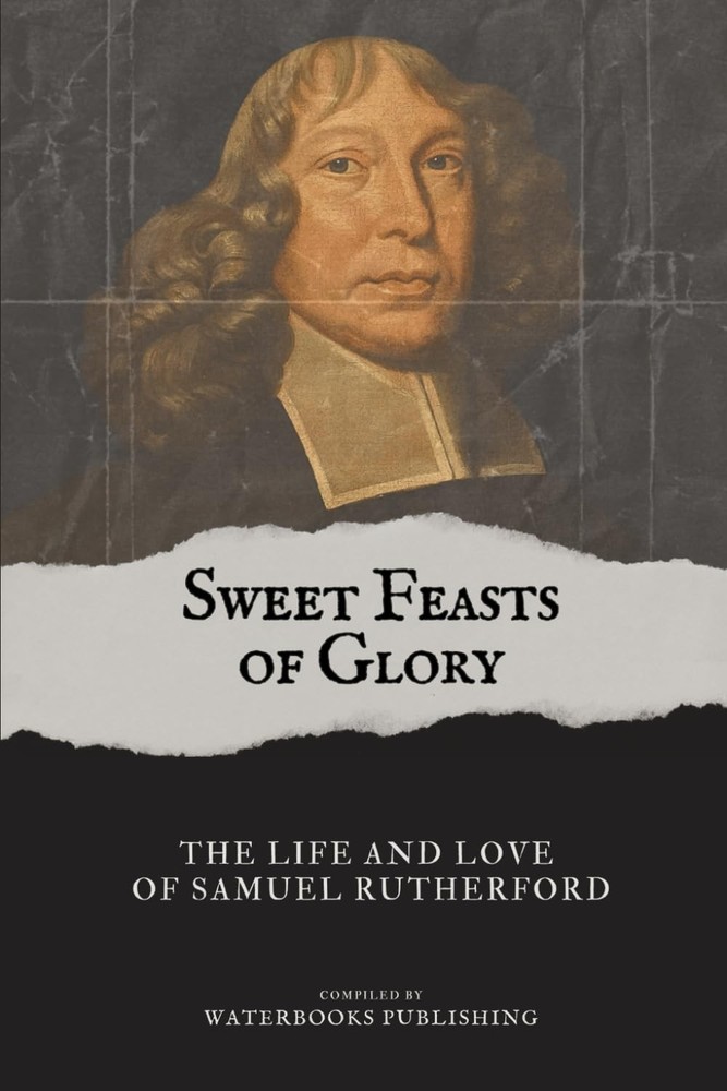 Sweet Feasts of Glory: The Life and Love of Samuel Rutherford