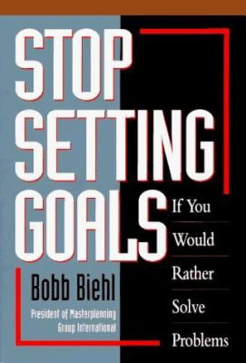 Stop Setting Goals If You Would Rather Solve Problems Hardcover B