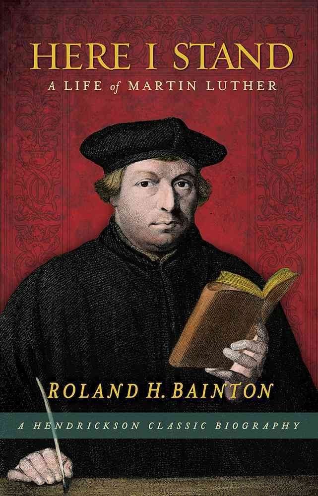 Here I Stand: A Life of Martin Luther (Hendrickson Classic Biographies)
