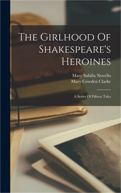 The Girlhood Of Shakespeare's Heroines: A Series Of Fifteen Tales (Hardback or C