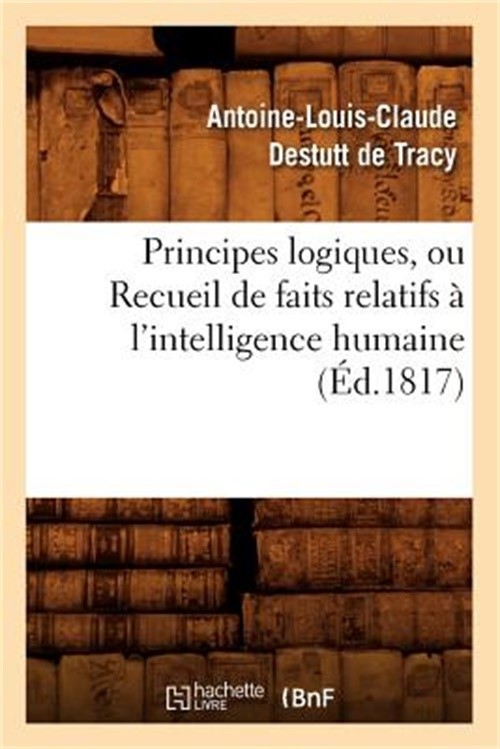 Principes Logiques, Ou Recueil de Faits Relatifs � l'Intelligence Humaine (�d.18