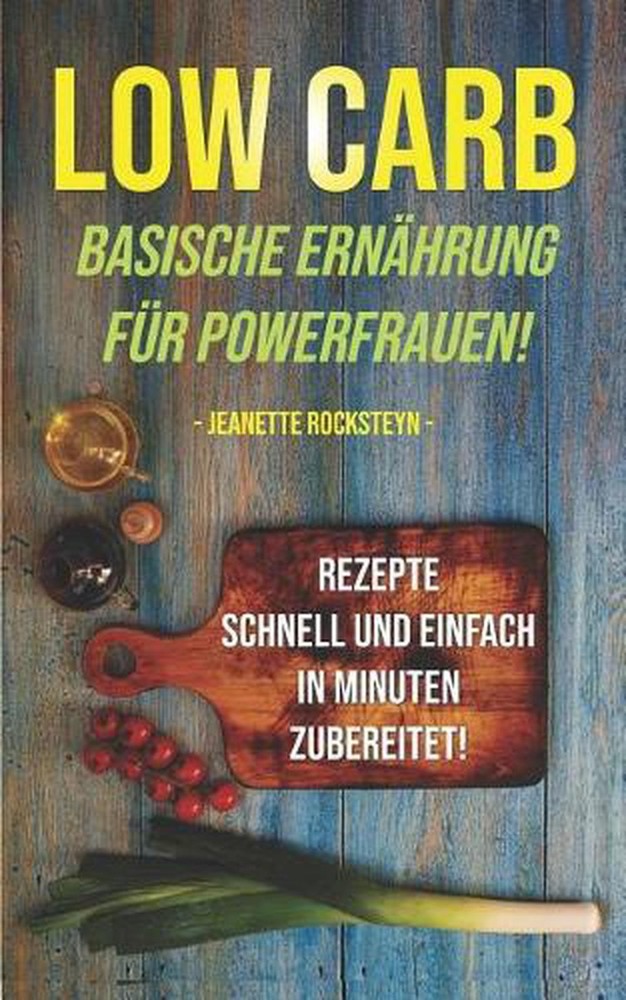Low Carb - Basische Ernhrung fr Powerfrauen! Rezepte schnell und einfach in Minu