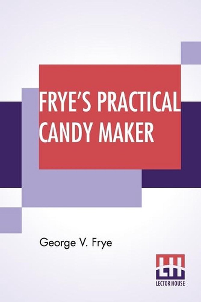 Frye's Practical Candy Maker: Comprising Practical Receipts For The Manufacture