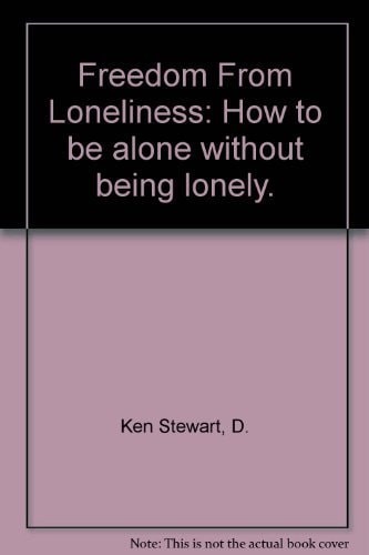 Freedom From Loneliness: How to be alone without being lonely. by Ken Stewart, G
