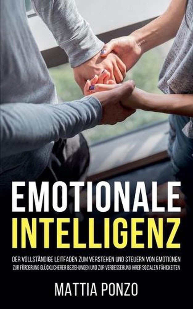 Emotionale Intelligenz: Der vollst?ndige Leitfaden zum Verstehen und Steuern von