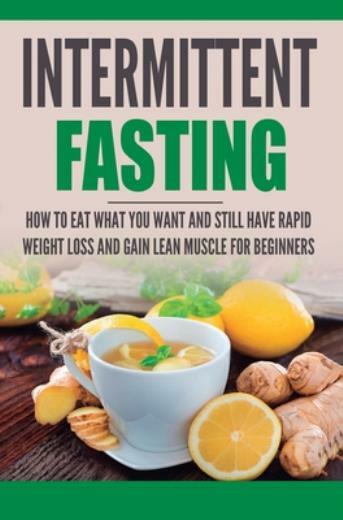 Intermittent Fasting: How To Eat What You Want And Still Have Rapid Weight ...