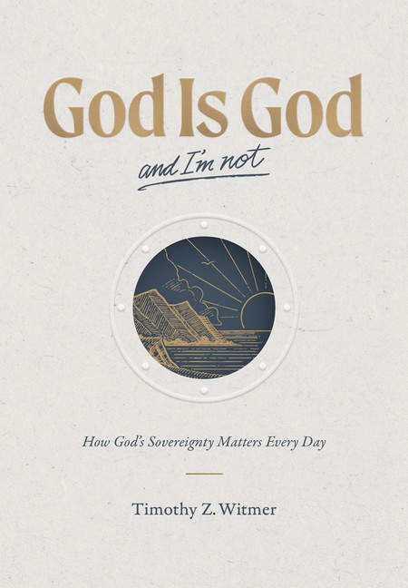 God Is God And I'm Not: How God's Sovereignty Matters Every Day