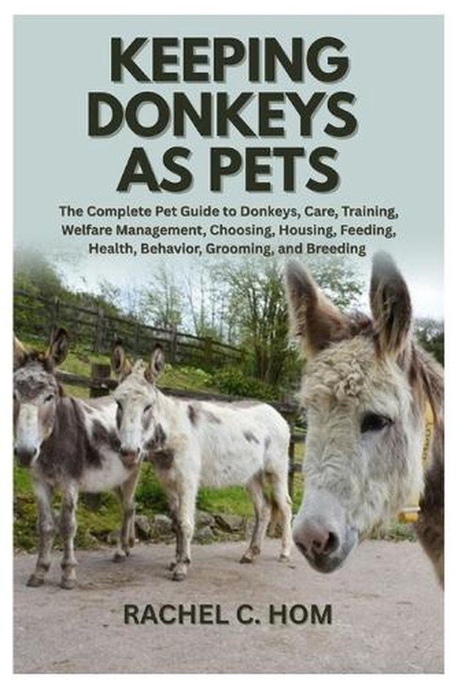 Keeping Donkeys as Pets: The Complete Pet Guide to Donkeys, Care, Training, Welf