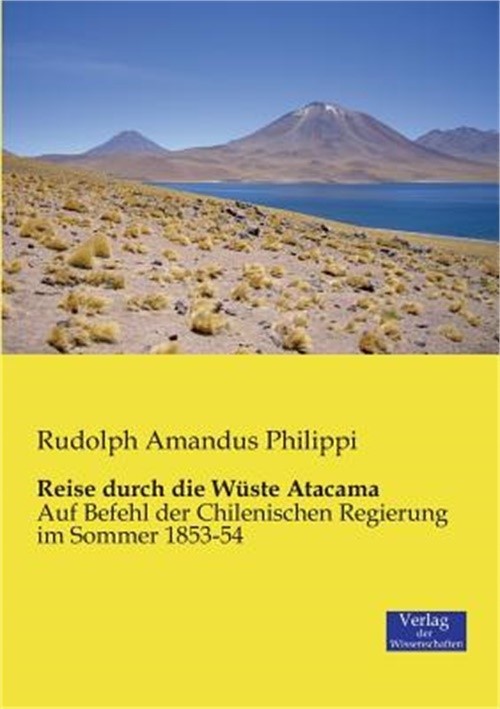 Reise durch die W�ste Atacama: Auf Befehl der Chilenischen Regierung im Sommer 1
