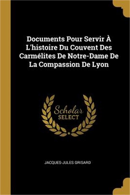 Documents Pour Servir � L'histoire Du Couvent Des Carm�lites De Notre-Dame De La