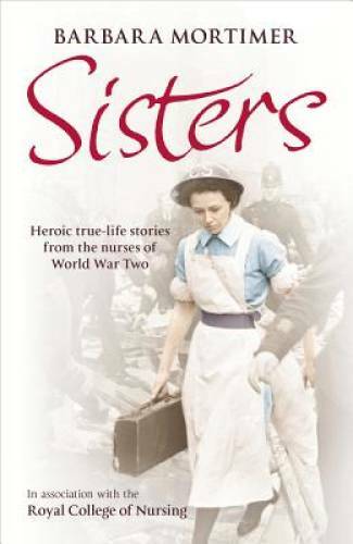 Sisters: Heroic True-life Stories from the Nurses of World War Two - GOOD