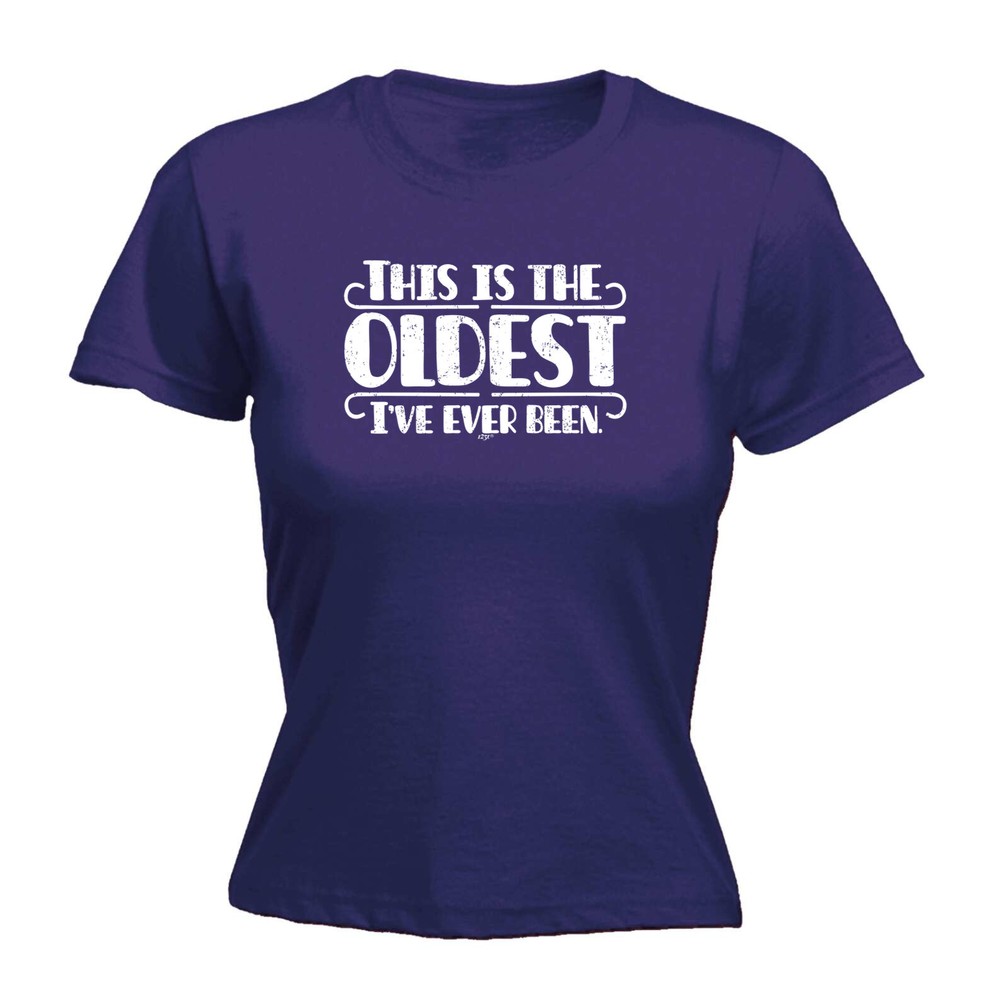 This Is The Oldest Ive Ever Been - Womens T Shirt Funny T-Shirt Gift Novelty