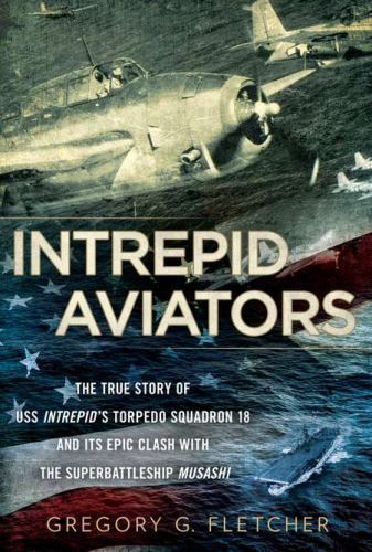 Intrepid Aviators: The True Story of U.S.S. Intrepid's Torpedo Squadron 18 and I