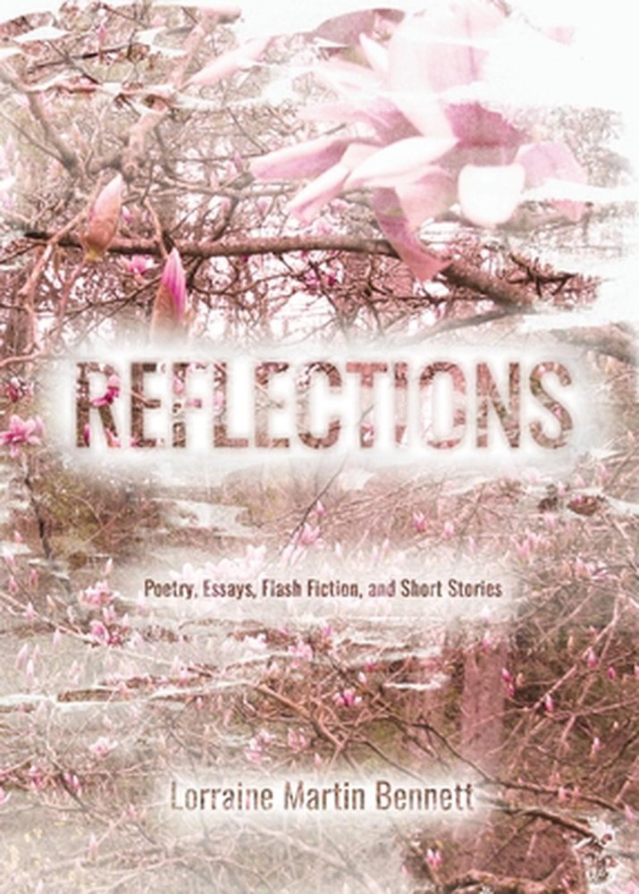 Reflections: Poetry, Essays, Flash Fiction, and Short Stories by Lorraine Martin