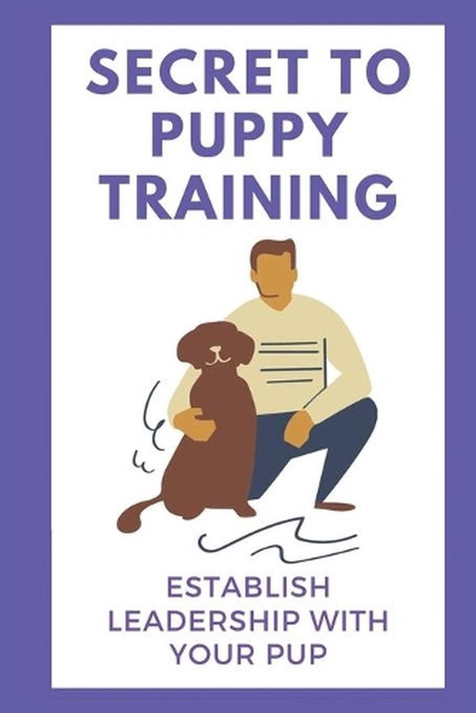 Secret To Puppy Training: Establish Leadership With Your Pup: Puppy Obedience Tr