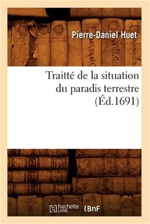 Traitt� de la Situation Du Paradis Terrestre (�d.1691) (Paperback or Softback)