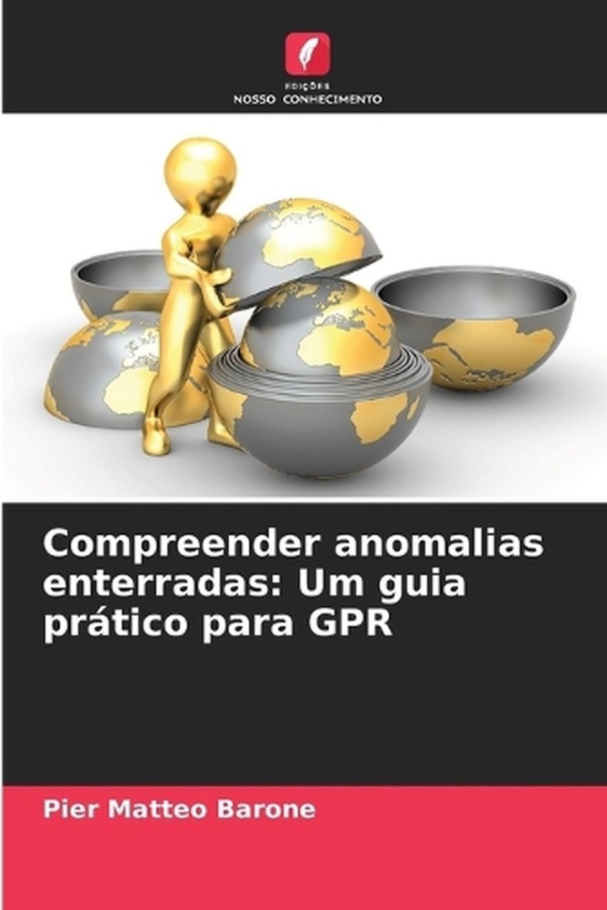 Compreender anomalias enterradas: Um guia pr?tico para GPR by Pier Matteo Barone