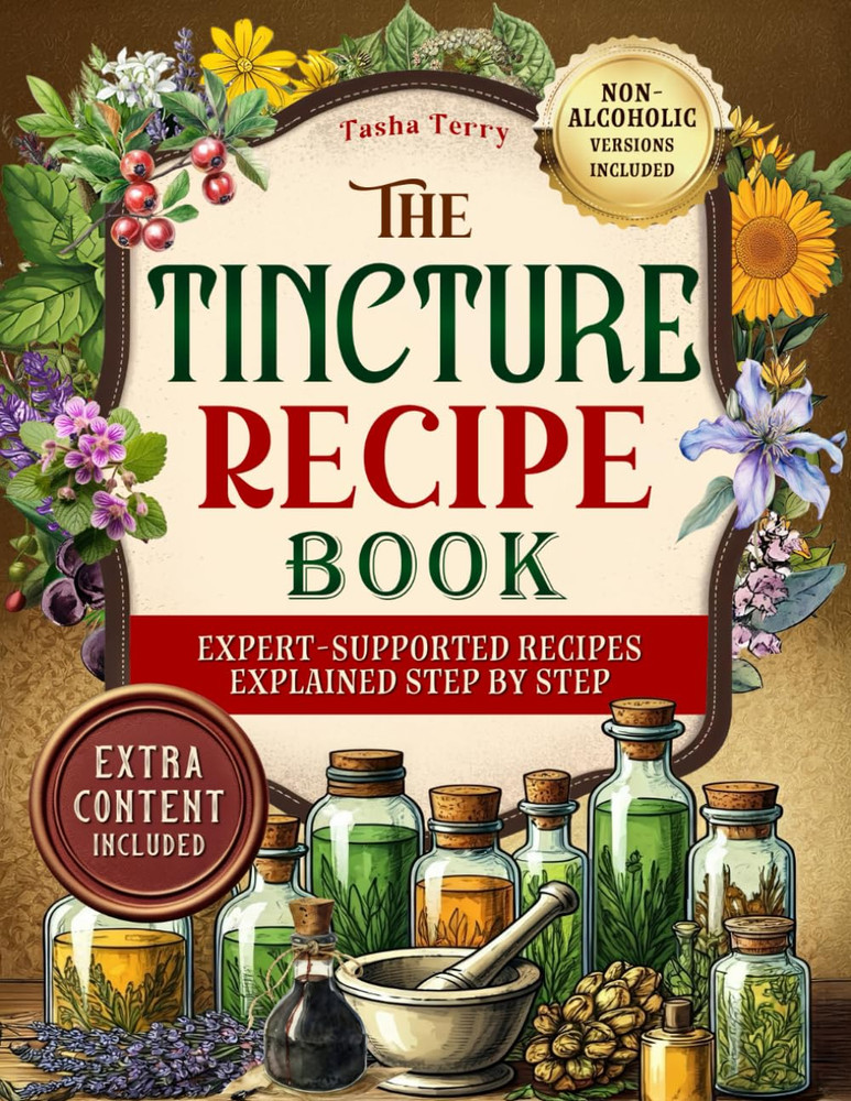 THE TINCTURE RECIPE BOOK: the Ultimate Step-By-Step Guide to Herbal Tinctures an