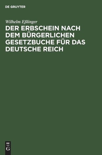 Wilhelm Eßlinge Der Erbschein Nach Dem Bürgerlichen Gesetzbuche Für D (Hardback)