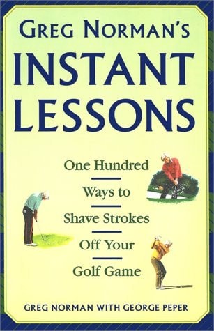 Greg Norman's Instant Lessons: One Hundred Ways to Shave Strokes off your Golf G