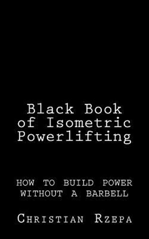 Black Book of Isometric Powerlifting : How to Build Power Without a Barbell, ...