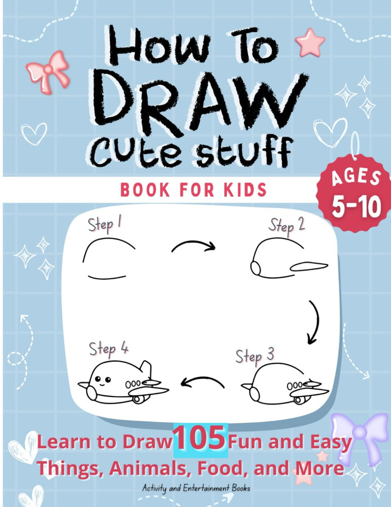 How to Draw Cute Stuff: Step-By-Step Drawing Book for Kids 5-10 – Learn to Draw