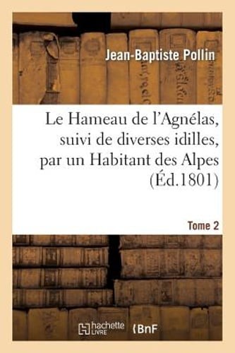 Le Hameau de l'Agnélas, Suivi de Diverses Idilles, Par Un Habitant Des Alpes.