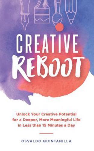 Creative Reboot : Unlock Your Creative Potential for a Deeper, More Meaningfu...