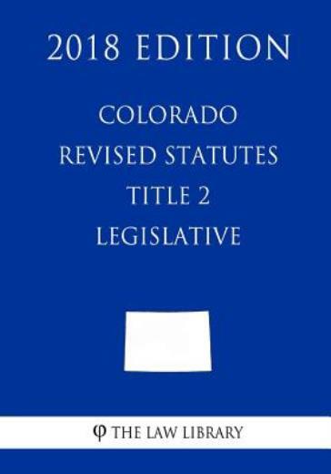 Colorado Revised Statutes - Title 2 - Legislative (2018 Edition)