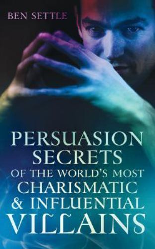 Persuasion Secrets of the World's Most Charismatic & Influential Villains, Pa...