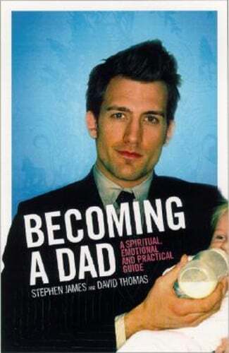 Becoming a Dad: A Spiritual, Emotional and Practical Guide by Stephen James