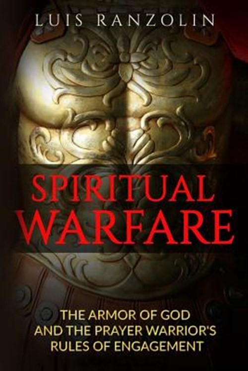Spiritual Warfare : The Armor of God and the Prayer Warrior's Rules of Engage...