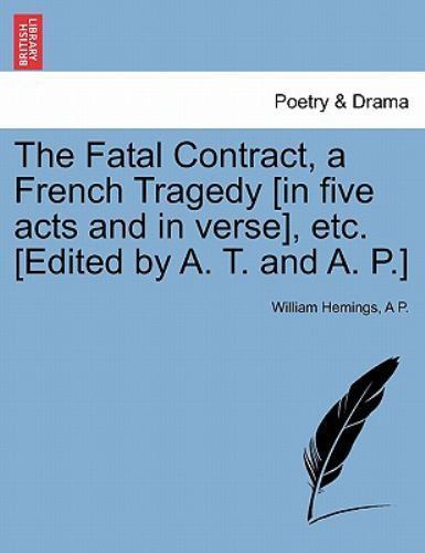 Fatal Contract, a French Tragedy [In Five Acts and in Verse], Etc. [Edited by...