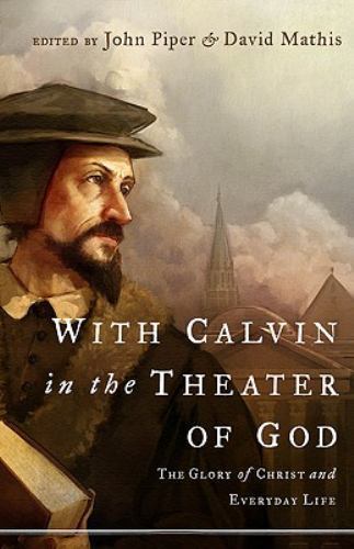 With Calvin in the Theater of God : The Glory of Christ and Everyday Life by ...