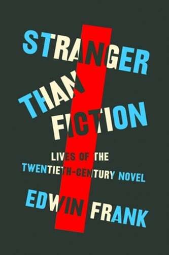 Stranger Than Fiction: Lives of the Twentieth-Century Novel by Edwin Frank: New