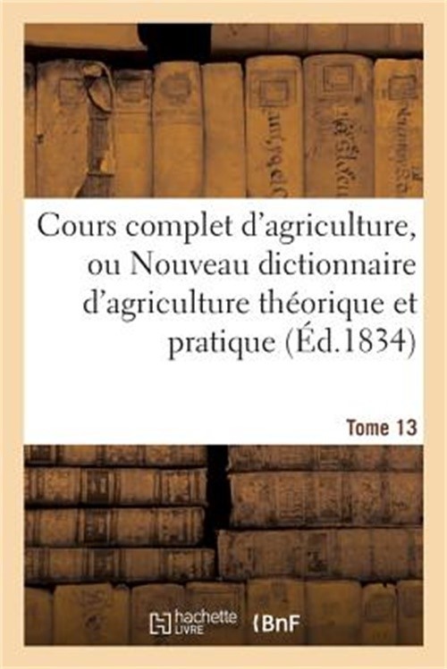 Cours Complet d'Agriculture, Ou Nouveau Dictionnaire d'Agriculture Th�orique Et