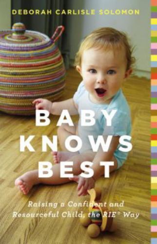 Baby Knows Best: Raising a Confident and Resourceful Child, the RIE™ Way by Solo