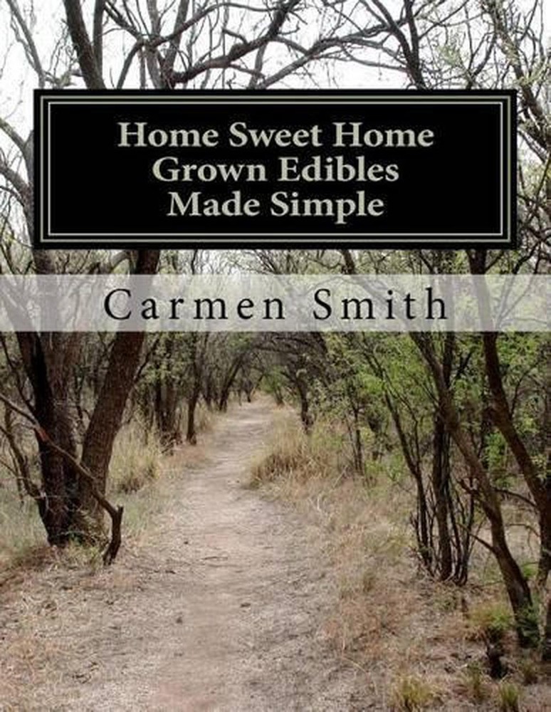 Home Sweet Home Grown Edibles Made Simple: From growing to storing by Carmen Smi