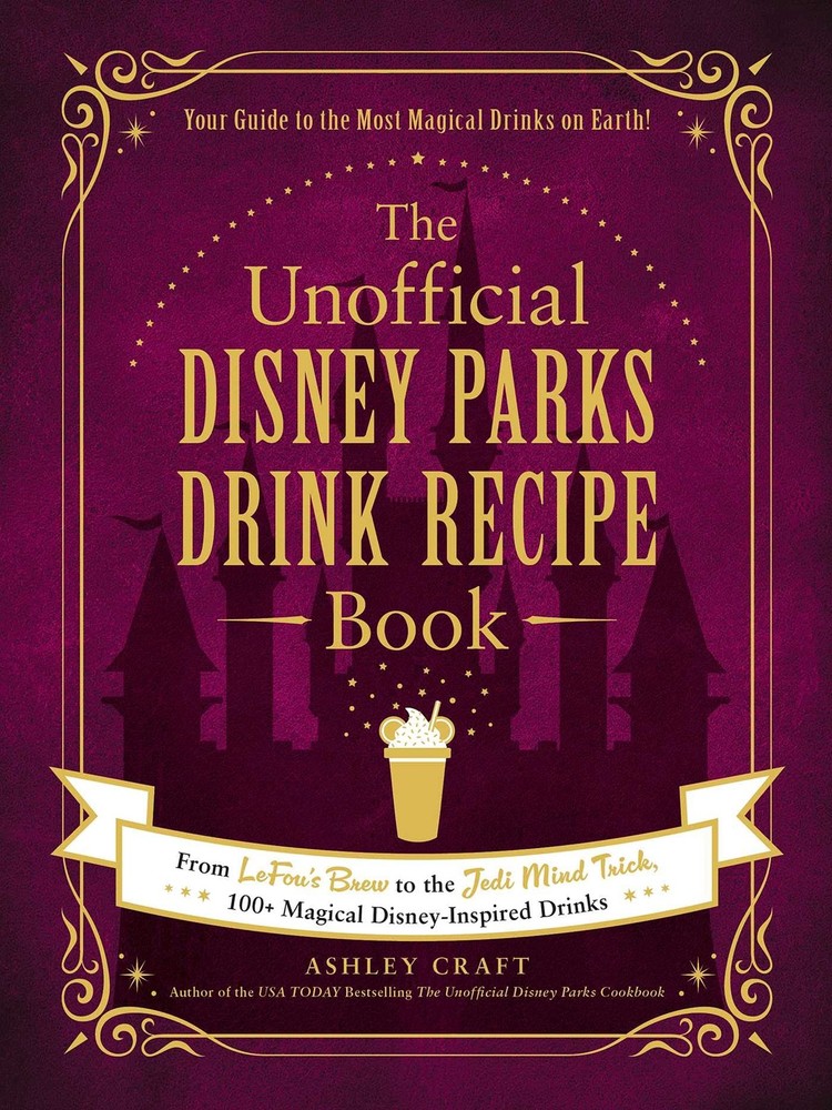 The Unofficial Disney Parks Drink Recipe Book: From LeFou's Brew to the Jedi...