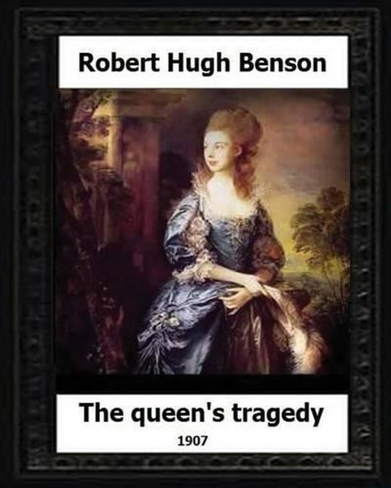 The Queen's Tragedy 1907. by: Robert Hugh Benson (Historical fiction) by Robert
