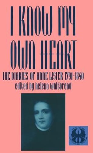 I Know My Own Heart: The Diaries of Anne Lister, 1791-1840 by Helena Whitbread