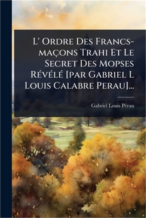 L' Ordre Des Francs-ma�ons Trahi Et Le Secret Des Mopses R�(c)v�(c)l�(c) [par Ga