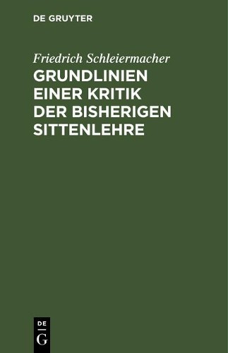 Friedrich Schleierma Grundlinien einer Kritik der bisherigen Sittenl (Hardback)