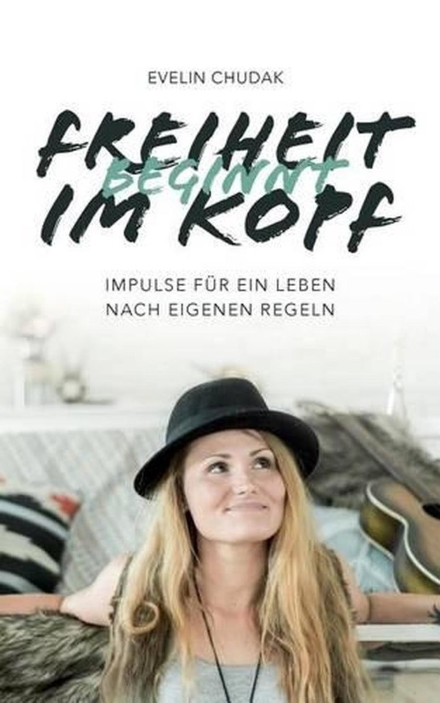Freiheit beginnt im Kopf: Impulse f?r ein Leben nach eigenen Regeln by Evelin Ch