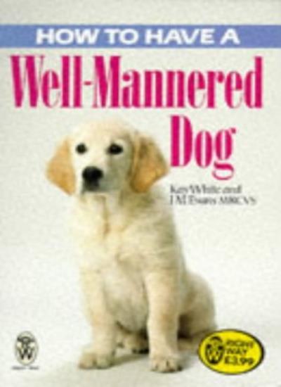 How to Have a Well-Mannered Dog (Right Way) By Kay White, J. M.
