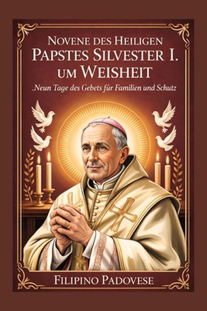 Novene Des Heiligen Papstes Silvester I. Um Weisheit: Neun Tage des Gebets f?r F
