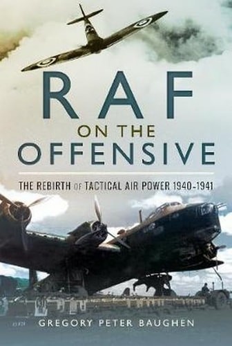 RAF On the Offensive: The Rebirth of Tactical Air Power 1940–1941 by Baughen, Gr