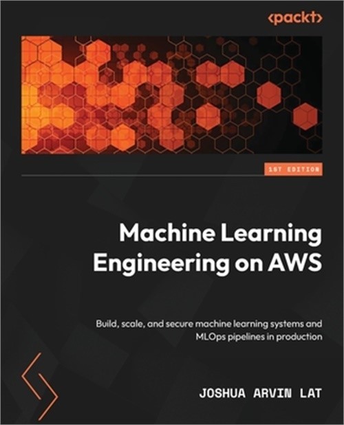 Machine Learning Engineering on AWS: Build, scale, and secure machine learning s