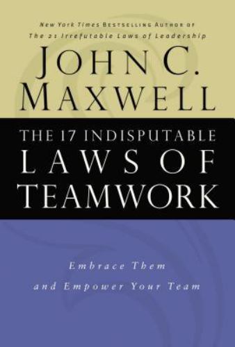The 17 Indisputable Laws of Teamwork: Embrace Them and Empower Your Team by Maxw